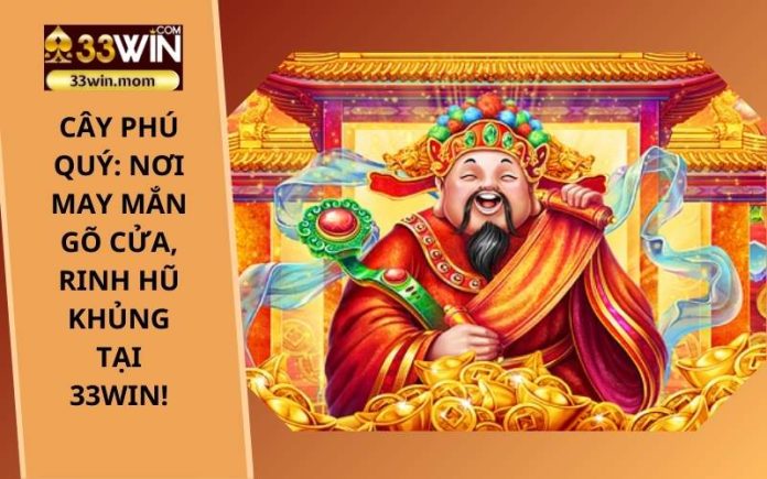 Cây phú quý_ Nơi may mắn gõ cửa, rinh hũ khủng tại 33Win!