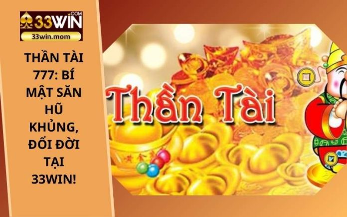 Thần Tài 777_ Bí mật săn hũ khủng, đổi đời tại 33Win!